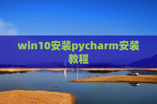 win10安装pycharm安装教程 win10安装pycharm安装教程